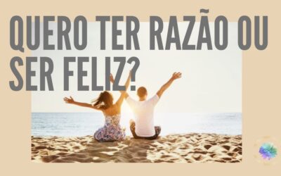 Quero ter razão ou ser FELIZ?